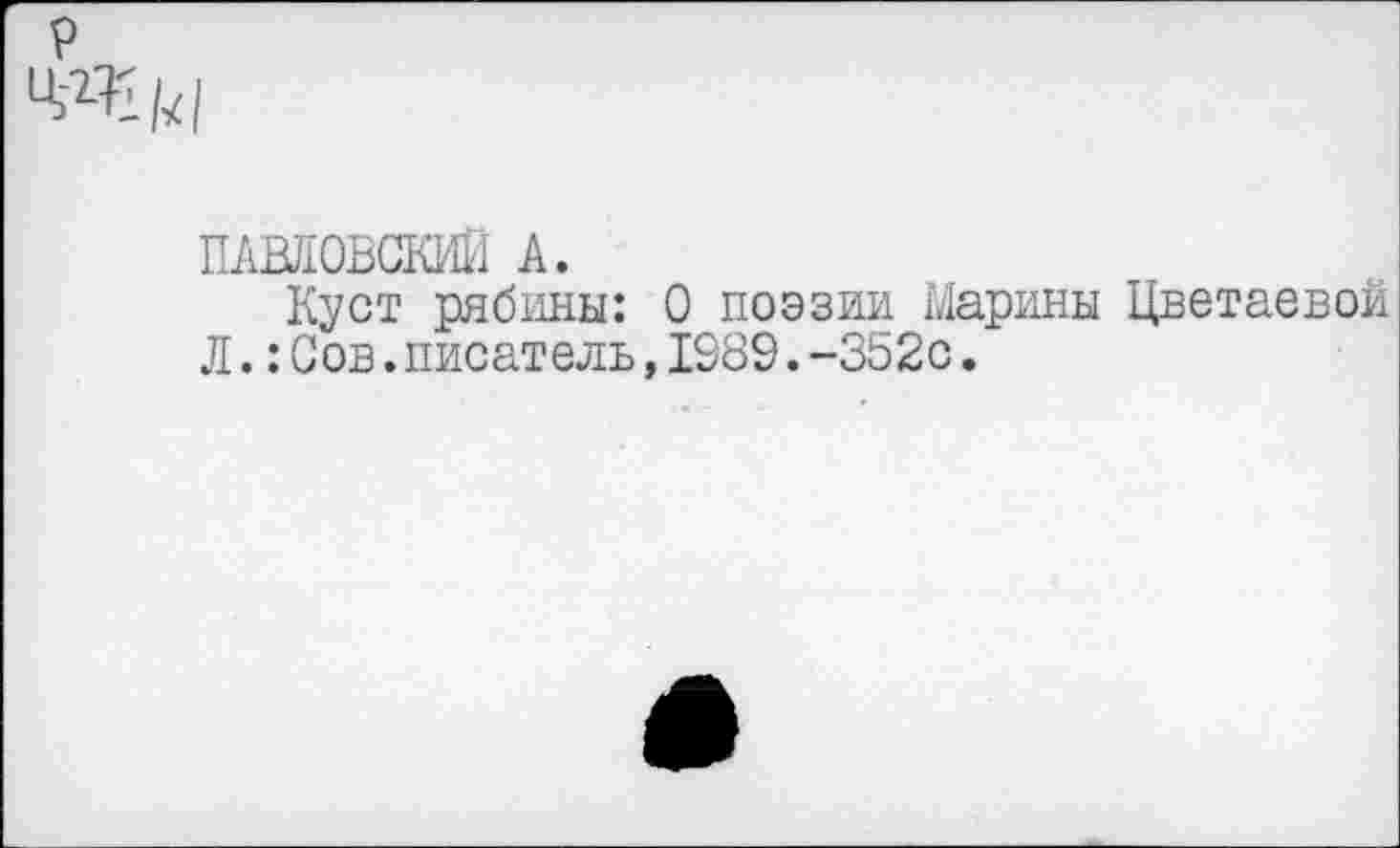 ﻿ПАВЛОВСКИЙ А.
Куст рябины: О поэзии Марины Цветаевой Л.:Сов.писатель,1989.-352с.